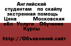 Английский -  студентам,  по скайпу, экстренная помощь › Цена ­ 300 - Московская обл. Услуги » Обучение. Курсы   